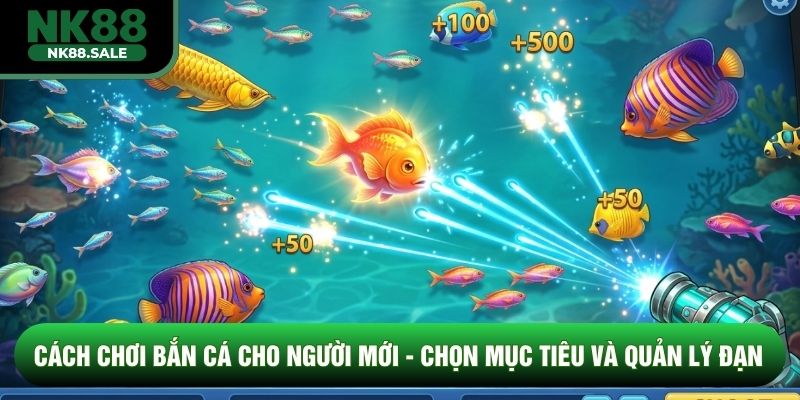 Cách Chơi Bắn Cá Cho Người Mới - Chọn Mục Tiêu Và Quản Lý Đạn